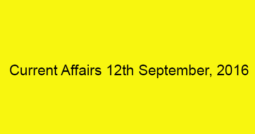 Current affairs 12th September, 2016