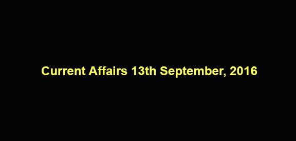 Current affairs 13th September, 2016 Current affairs 13th September, 2016