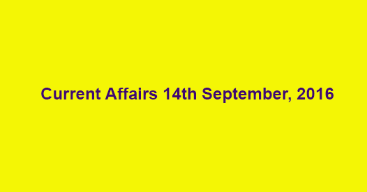 Current affairs 14th September, 2016 Current affairs 14th September, 2016
