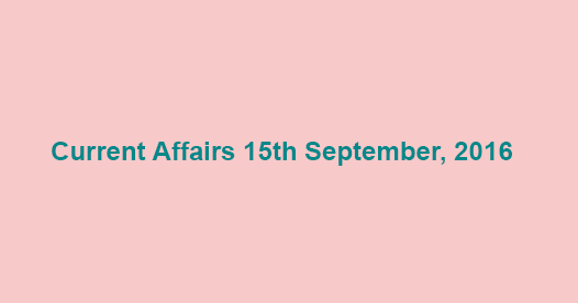 Current affairs 15th September, 2016 Current affairs 15th September, 2016