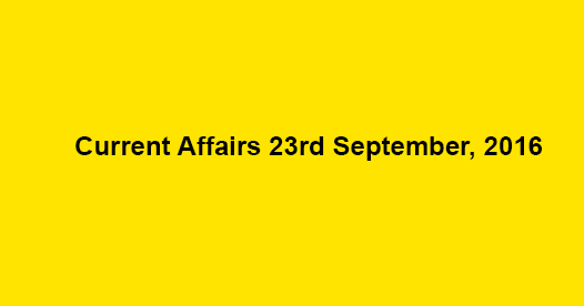 Current affairs 23rd September, 2016 Current affairs 23rd September, 2016