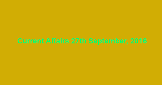 Current affairs 27th September, 2016