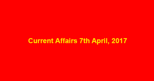 Current Affairs 7th April, 2017