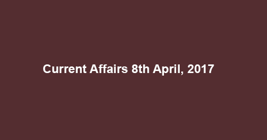 Current Affairs 8th April, 2017