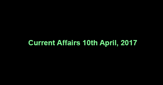 Current Affairs 10th April, 2017