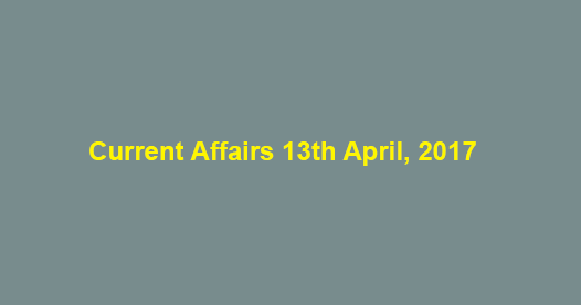 Current Affairs 13th April, 2017