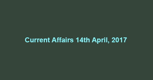 Current Affairs 14th April, 2017