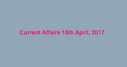 Current Affairs 15th April, 2017