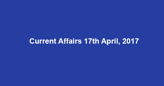 Current Affairs 17th April, 2017