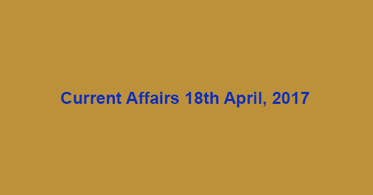 Current Affairs 18th April, 2017