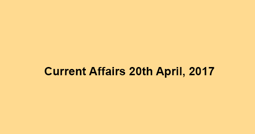 Current Affairs 20th April, 2017