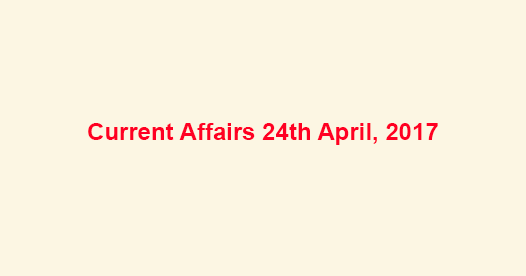 Current Affairs 24th April, 2017