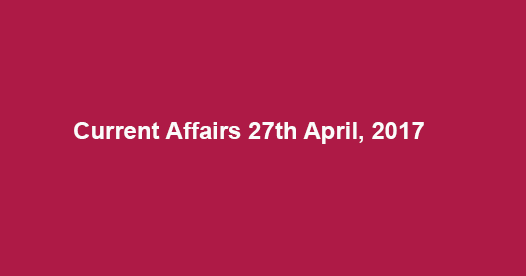 Current Affairs 27th April, 2017