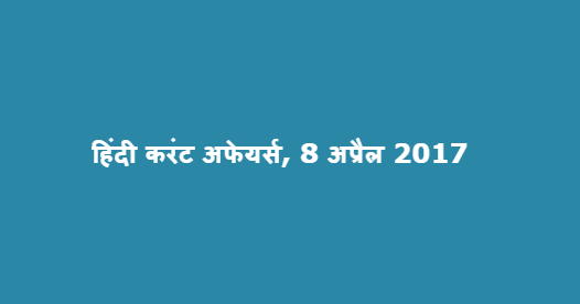 हिंदी करंट अफेयर्स, 8 अप्रैल 2017 हिंदी करंट अफेयर्स, 8 अप्रैल 2017