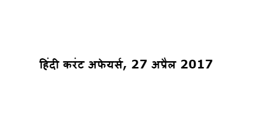 हिंदी करंट अफेयर्स, 27 अप्रैल 2017 हिंदी करंट अफेयर्स, 27 अप्रैल 2017