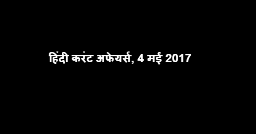 हिंदी करंट अफेयर्स, 4 मई 2017 हिंदी करंट अफेयर्स, 4 मई 2017