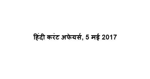 हिंदी करंट अफेयर्स, 5 मई 2017 हिंदी करंट अफेयर्स, 5 मई 2017