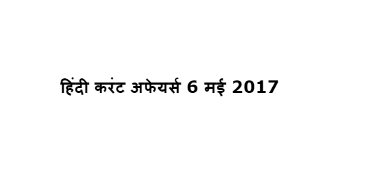 हिंदी करंट अफेयर्स 6 मई 2017