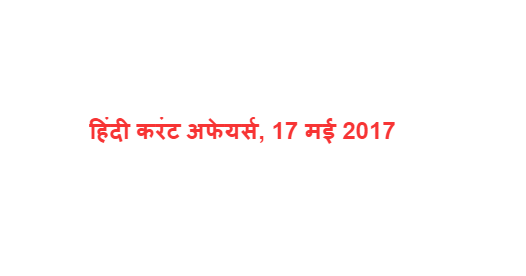 हिंदी करंट अफेयर्स, 17 मई 2017 हिंदी करंट अफेयर्स, 17 मई 2017