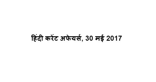 हिंदी करेंट अफेयर्स, 30 मई 2017 हिंदी करेंट अफेयर्स, 30 मई 2017