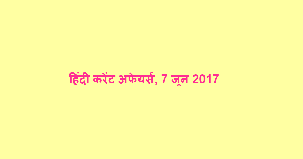 हिंदी करेंट अफेयर्स, 7 जून 2017 हिंदी करेंट अफेयर्स, 7 जून 2017
