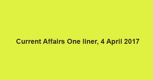 Current Affairs One liner, 4 April 2017