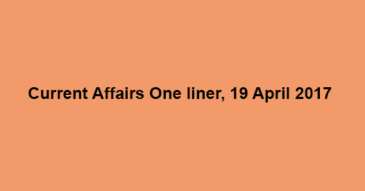 Current Affairs One liner, 19 April 2017