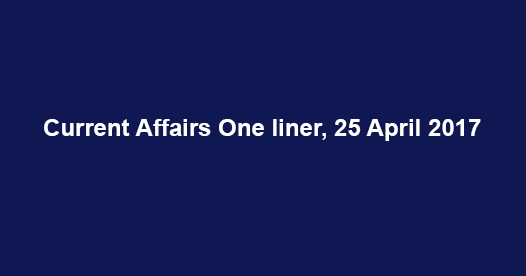 Current Affairs One liner, 25 April 2017