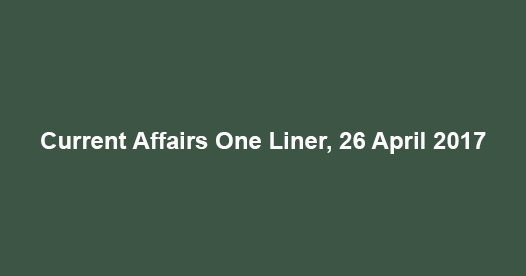 Current Affairs One Liner, 26 April 2017