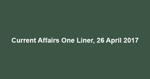 Current Affairs One Liner, 26 April 2017 Current Affairs One Liner, 26 April 2017