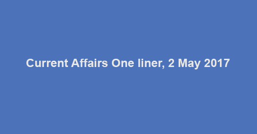 Current Affairs One liner, 2 May 2017