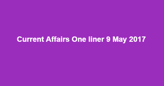 Current Affairs One liner 9 May 2017