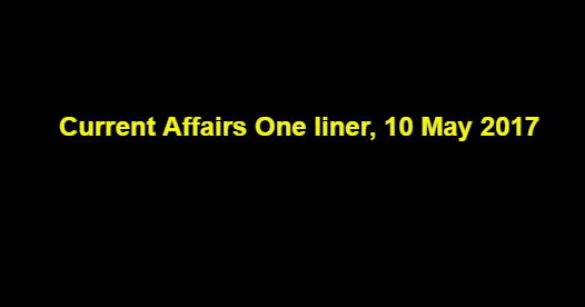 Current Affairs One liner, 10 May 2017