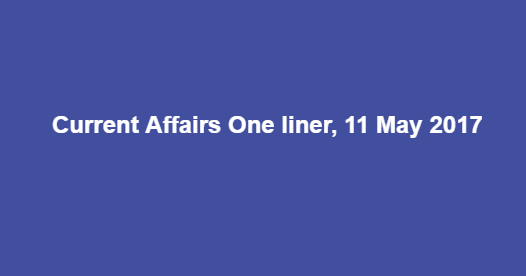Current Affairs One liner, 11 May 2017