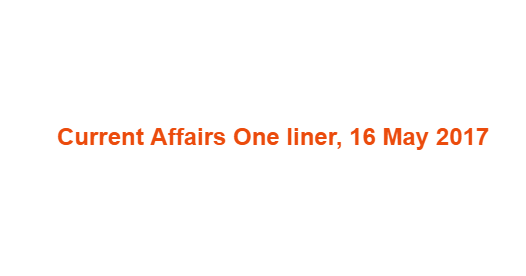 Current Affairs One liner, 16 May 2017