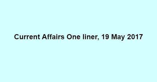 Current Affairs One liner, 19 May 2017