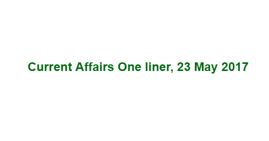 Current Affairs One liner, 23 May 2017