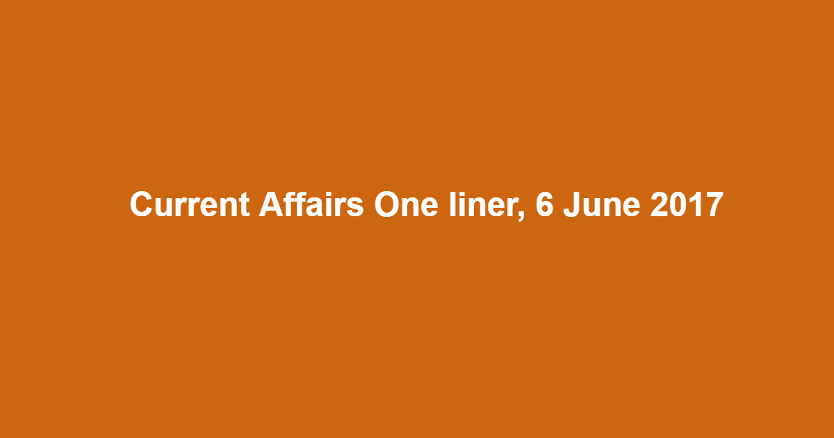 Current Affairs One liner, 6 June 2017 Current Affairs One liner, 6 June 2017