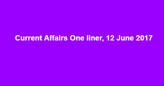 Current Affairs One liner, 12 June 2017