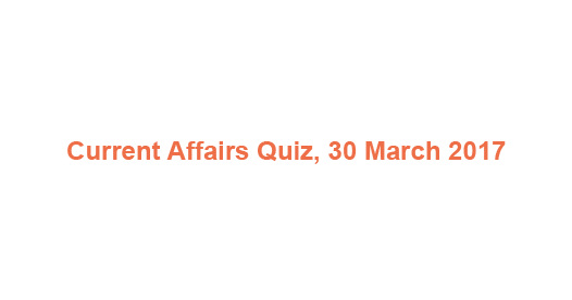 Current Affairs Quiz, 30 March 2017