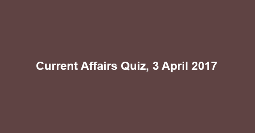 Current Affairs Quiz, 3 April 2017