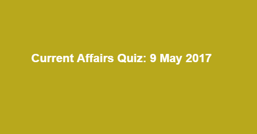 Current Affairs Quiz: 9 May 2017
