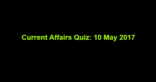 Current Affairs Quiz: 10 May 2017