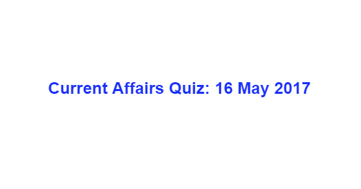 Current Affairs Quiz: 16 May 2017