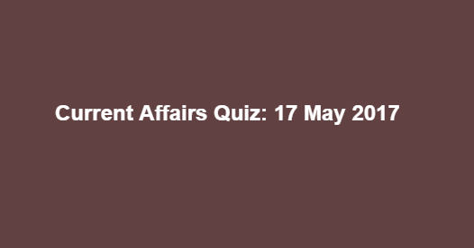 Current Affairs Quiz: 17 May 2017