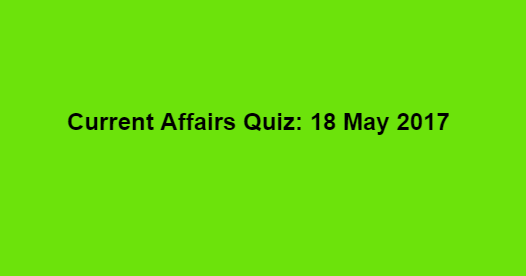 Current Affairs Quiz: 18 May 2017