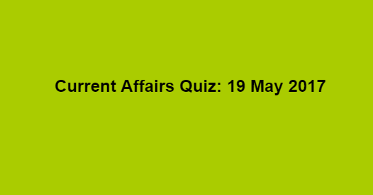 Current Affairs Quiz: 19 May 2017