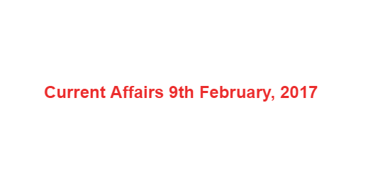 Current Affairs 9th February, 2017