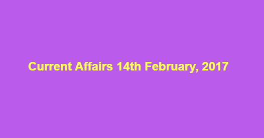 Current Affairs 14th February, 2017
