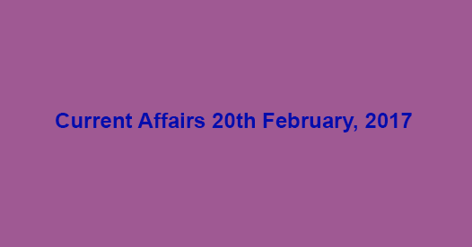 Current Affairs 20th February, 2017